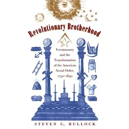 Revolutionary Brotherhood: Freemasonry and the Transformation of the American Social Order, 1730-1840