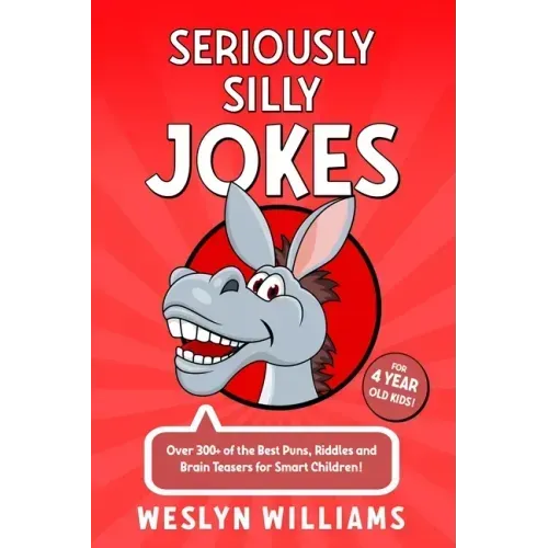 Seriously Silly Jokes for 4 Year Old Kids!: Over 300+ of the Best Puns, Riddles and Brain Teasers for Smart Children!