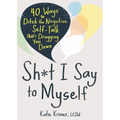 Sh*t I Say to Myself: 40 Ways to Ditch the Negative Self-Talk That's Dragging You Down