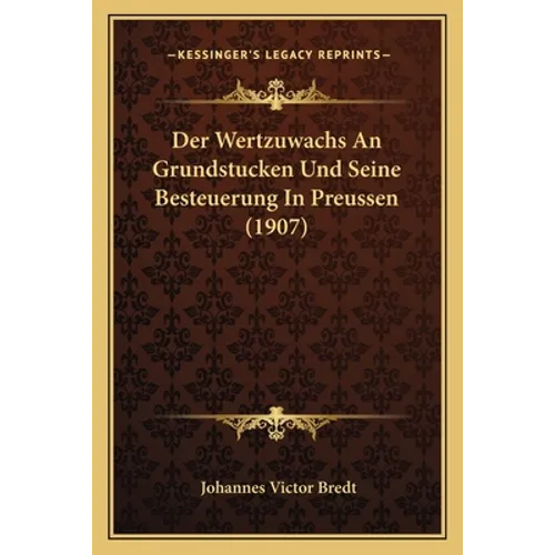 Der Wertzuwachs An Grundstucken Und Seine Besteuerung In Preussen (1907)