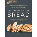The Sacred Life of Bread: Uncovering the Mystery of an Ordinary Loaf