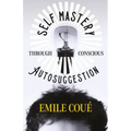 Self Mastery Through Conscious Autosuggestion