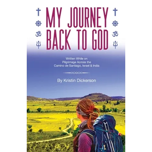 My Journey Back To God Written while on pilgrimage across the Camino de Santiago, Israel and India