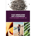 Fast Mimicking Diet Cookbook for Women Over 40: A Beginner's 5-Step Plan to Support Hormonal Balance and Energy, with Sample Recipes and a Meal Plan
