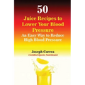 50 Juice Recipes to Lower Your Blood Pressure: An Easy Way to Reduce High Blood Pressure