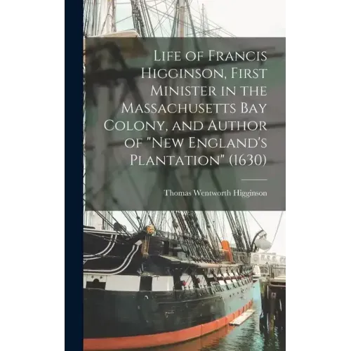 Life of Francis Higginson, First Minister in the Massachusetts Bay Colony, and Author of "New England's Plantation" (1630)
