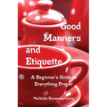 Good Manners and Etiquette A Beginner's Guide to Everything Proper