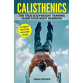 Calisthenics: The True Bodyweight Training Guide Your Body Deserves - For Explosive Muscle Gains and Incredible Strength