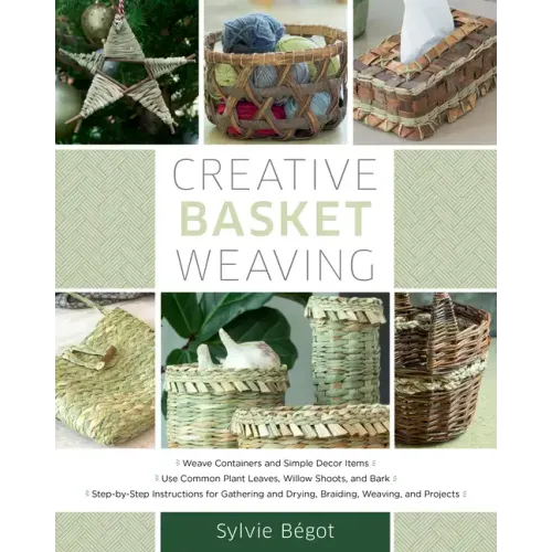 Creative Basket Weaving: Step-By-Step Instructions for Gathering and Drying, Braiding, Weaving, and Projects