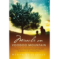 Miracle on Voodoo Mountain: A Young Woman's Remarkable Story of Pushing Back the Darkness for the Children of Haiti