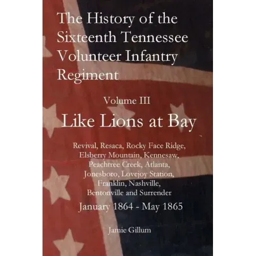 The History of the Sixteenth Tennessee Volunteer Infantry Regiment: Like Lions at Bay