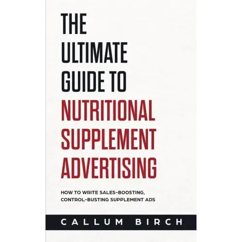 The Ultimate Guide To Nutritional Supplement Advertising: How To Write Sales-Boosting, Control-Busting Supplement Ads