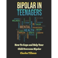 Bipolar in Teenagers: How to Cope and Help Your Child Overcome Bipolar