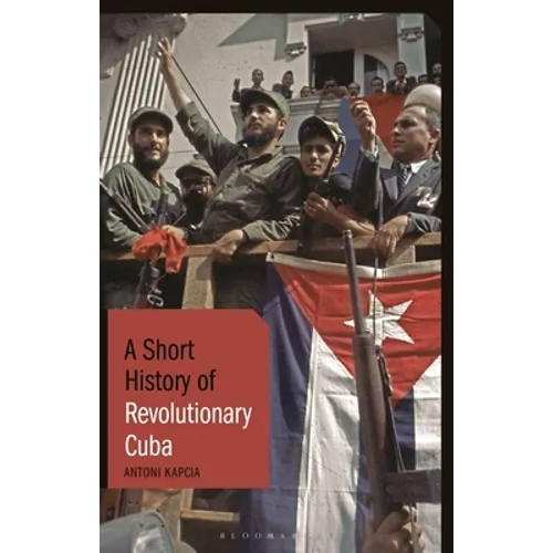 A Short History of Revolutionary Cuba: Revolution, Power, Authority and the State from 1959 to the Present Day