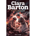 Clara Barton Book for Curious Kids: The Inspiring Legacy of the Angel of the Battlefield and Founder of the American Red Cross