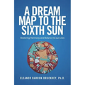 A Dream Map to the Sixth Sun: Restoring Harmony and Balance to our Lives