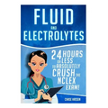 Fluid and Electrolytes: 24 Hours or Less to Absolutely Crush the NCLEX Exam!