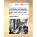 A Discourse on Dreams and Night-Visions, with Numerous Examples Ancient and Modern. by the Revd. David Simpson, M.A.