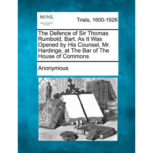 The Defence of Sir Thomas Rumbold, Bart. as It Was Opened by His Counsel, Mr. Hardinge, at the Bar of the House of Commons