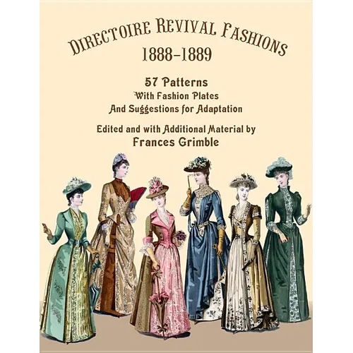 Directoire Revival Fashions 1888-1889: 57 Patterns with Fashion Plates and Suggestions for Adaptation
