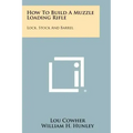 How To Build A Muzzle Loading Rifle: Lock, Stock And Barrel