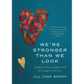 We're Stronger Than We Look: Insights and Encouragement for the Caregiver's Journey