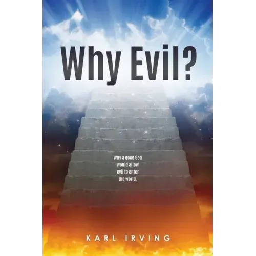 Why Evil?: Why a good God would allow evil to enter the world.