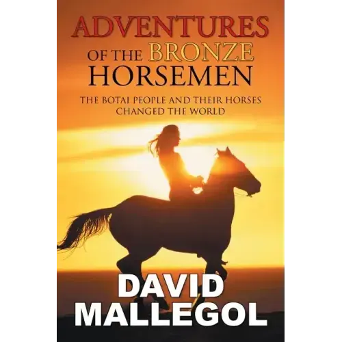 Adventures of the Bronze Horsemen: The Botai People and Their Horses Changed the World