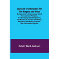 Jackson's Gymnastics for the Fingers and Wrist; being a system of gymnastics, based on anatomical principles, for developing and strengthening the mus
