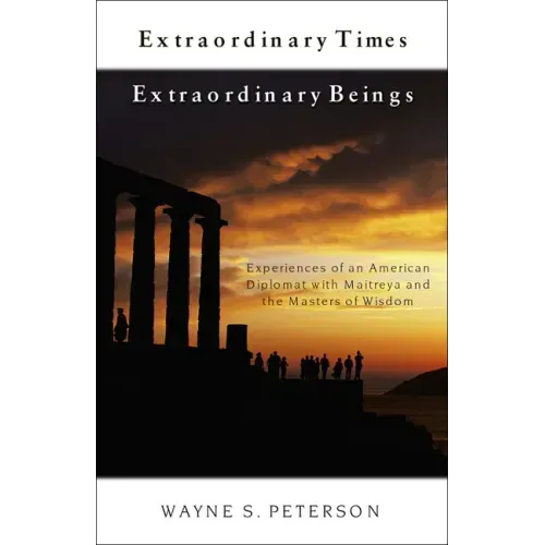 Extraordinary Times Extraordinary Beings: Experiences of an American Diplomat with Maitreya and the Masters of Wisdom
