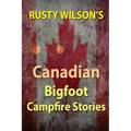 Rusty Wilson's Canadian Bigfoot Campfire Stories