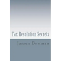 Tax Resolution Secrets: Discover the Exact Methods Used by Tax Professionals to Reduce and Permanently Resolve Your IRS Tax Debts