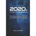 2020s & THE FUTURE BEYOND: How To Survive Technology's Disruption in the Coming Decades - Winning the War Against AI, Robots, and Machines.