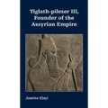 Tiglath-pileser III, Founder of the Assyrian Empire