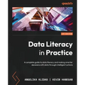 Data Literacy in Practice: A complete guide to data literacy and making smarter decisions with data through intelligent actions