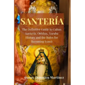 Santeria: The Definitive Guide to Cuban Santeria, Orishas, Yoruba History and the Rules for Becoming Iyawò
