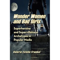 Wonder Women and Bad Girls: Superheroine and Supervillainess Archetypes in Popular Media