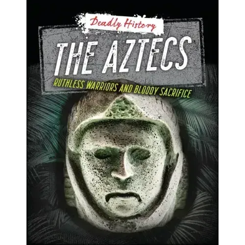 The Aztecs: Ruthless Warriors and Bloody Sacrifice