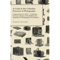 A Guide to the Collodion Processes of Photography - Camera Series Vol. XXIV. - A Selection of Classic Articles on the Methods and Equipment of Photogr