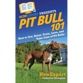 Pit Bull 101: How to Get, Raise, Train, Love, and Take Care of Pit Bulls
