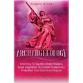 Archangelology: Uriel, How To Tap Into Divine Wisdom, Boost Inspiration, Skyrocket Productivity, & Manifest Your God-Given Purpose