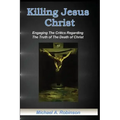 Killing Jesus Christ: Engaging The Critics Regarding The Truth of The Death of Christ