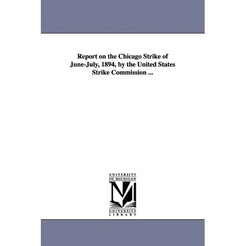 Report on the Chicago Strike of June-July, 1894, by the United States Strike Commission ...