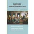 Quotes By America's Founding Fathers: Underestand About Importance Of God, Guns, & Government: Fascinating Quotes About Peace From America'S Founding