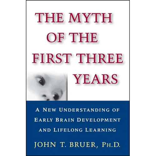 The Myth of the First Three Years: A New Understanding of Early Brain Development and Lifelong Learning