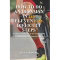 How to do an Ironman in Eleven Difficult Steps: A Lighthearted Look at the Serious Sport of Triathlon and the Ironman Experience