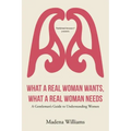 What a Real Woman Wants, What a Real Woman Needs: A Gentleman's Guide to Understanding Women