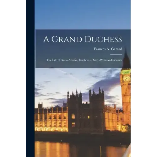 A Grand Duchess: The Life of Anna Amalia, Duchess of Saxe-Weimar-Eisenach