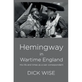 Hemingway in Wartime England: His Life & Times as a War Correspondent