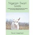 Nigerian Dwarf Goats: A Beginners Guide to Keeping Pet Goats from Feeding and Housing to Making Fresh Goat Milk